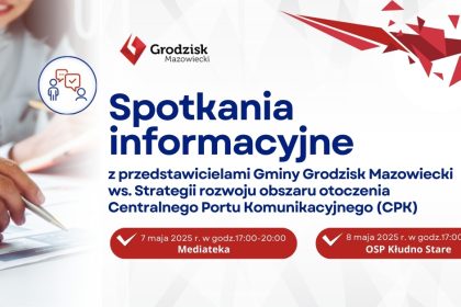 Spotkania informacyjne z przedstawicielami Gminy Grodzisk Mazowiecki ws. Strategii rozwoju obszaru otoczenia Centralnego Portu Komunikacyjnego (CPK) 7 maja 2025 r. w godz.17:00-20:00 Mediateka 8 maja 2025 r. w godz.17:00-20:00 OSP Kłudno Stare